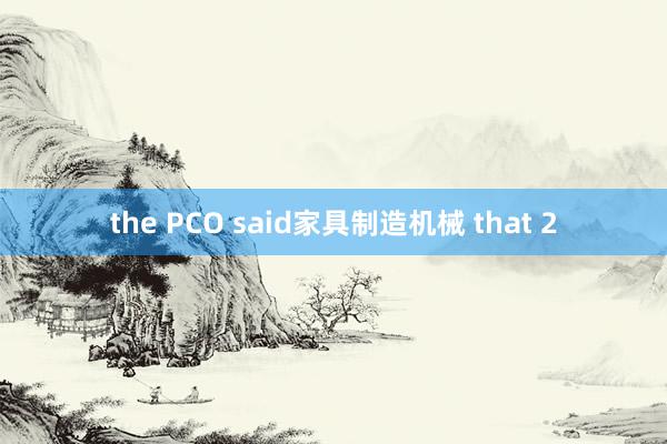 the PCO said家具制造机械 that 2